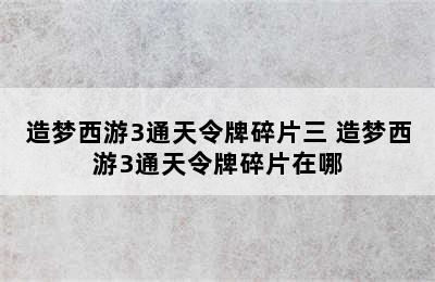 造梦西游3通天令牌碎片三 造梦西游3通天令牌碎片在哪